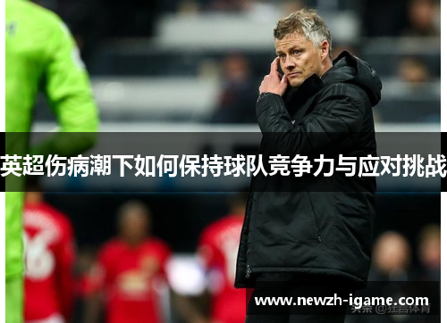 英超伤病潮下如何保持球队竞争力与应对挑战