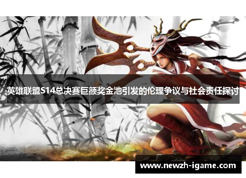 英雄联盟S14总决赛巨额奖金池引发的伦理争议与社会责任探讨