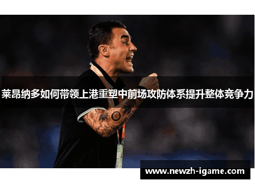 莱昂纳多如何带领上港重塑中前场攻防体系提升整体竞争力