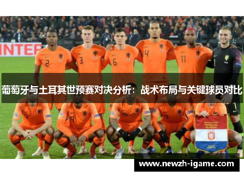 葡萄牙与土耳其世预赛对决分析：战术布局与关键球员对比