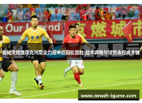 蓉城凭借强攻克河南全力迎来近四轮首胜 战术调整与球员表现成关键