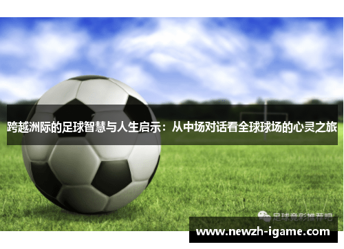 跨越洲际的足球智慧与人生启示：从中场对话看全球球场的心灵之旅