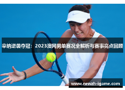 辛纳逆袭夺冠：2023澳网男单赛况全解析与赛事亮点回顾