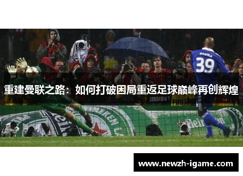 重建曼联之路：如何打破困局重返足球巅峰再创辉煌