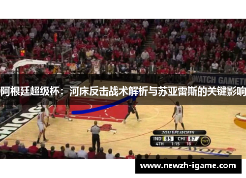 阿根廷超级杯：河床反击战术解析与苏亚雷斯的关键影响