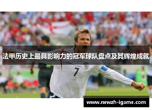 法甲历史上最具影响力的冠军球队盘点及其辉煌成就