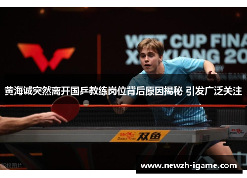 黄海诚突然离开国乒教练岗位背后原因揭秘 引发广泛关注