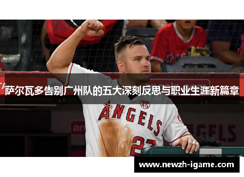 萨尔瓦多告别广州队的五大深刻反思与职业生涯新篇章