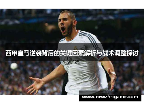 西甲皇马逆袭背后的关键因素解析与战术调整探讨