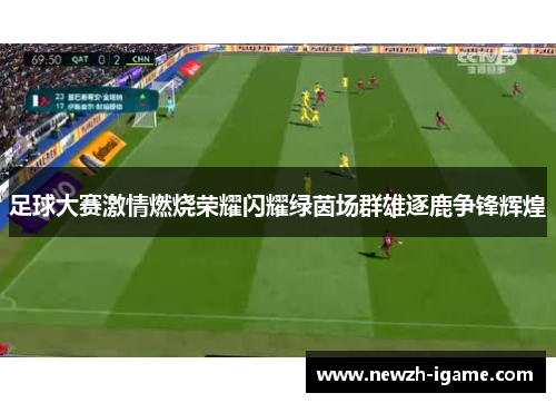 足球大赛激情燃烧荣耀闪耀绿茵场群雄逐鹿争锋辉煌