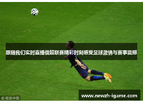 跟随我们实时直播俄超联赛精彩时刻感受足球激情与赛事震撼