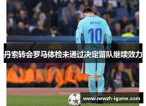 丹索转会罗马体检未通过决定留队继续效力