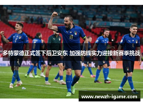 多特蒙德正式签下后卫安东 加强防线实力迎接新赛季挑战