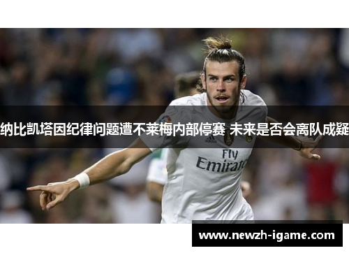 纳比凯塔因纪律问题遭不莱梅内部停赛 未来是否会离队成疑